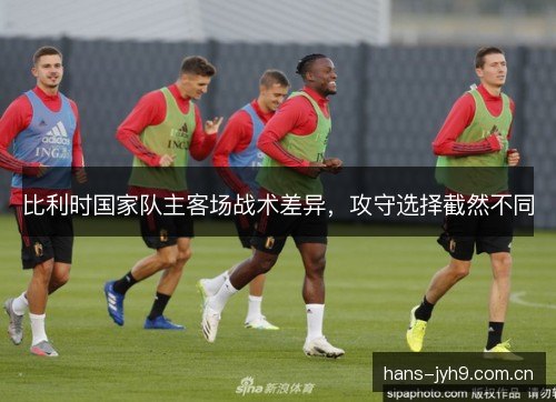 比利时国家队主客场战术差异，攻守选择截然不同