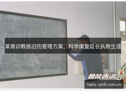 某青训教练旧伤管理方案，科学康复延长执教生涯