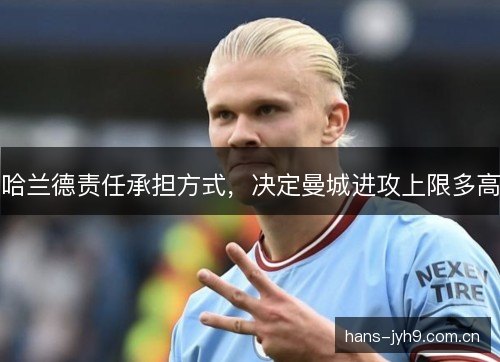 哈兰德责任承担方式，决定曼城进攻上限多高